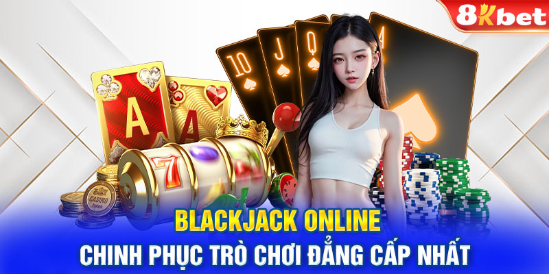 Blackjack Online – Chinh Phục Trò Chơi Đẳng Cấp Nhất