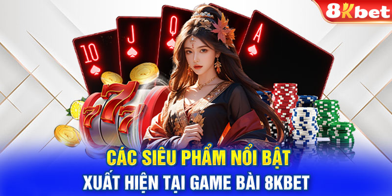 Các siêu phẩm nổi bật xuất hiện tại game bài 8kbet