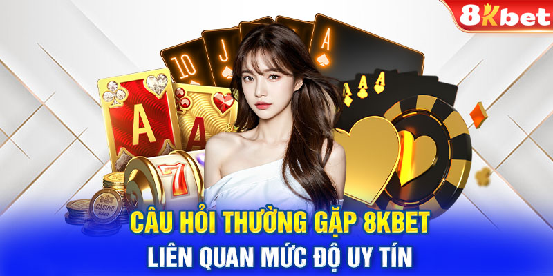 Câu hỏi thường gặp 8KBET liên quan mức độ uy tín