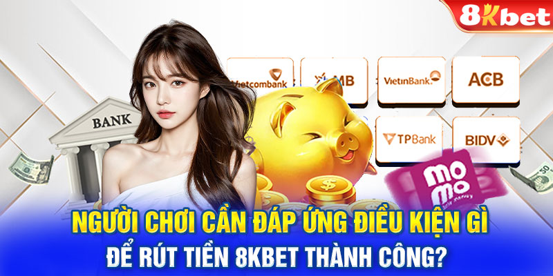 Người chơi cần đáp ứng điều kiện gì để rút tiền 8KBET thành công?