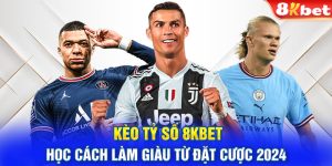 Kèo tỷ số 8KBET - Học cách làm giàu từ đặt cược 2024