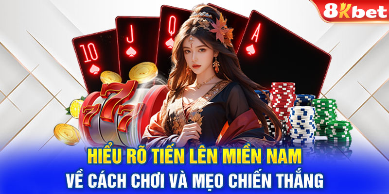 Hiểu Rõ Tiến Lên Miền Nam Về Cách Chơi Và Mẹo Chiến Thắng