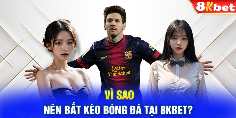 Vì sao nên bắt kèo bóng đá tại 8kbet?